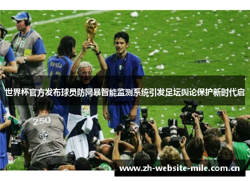 世界杯官方发布球员防网暴智能监测系统引发足坛舆论保护新时代启 世界杯官方发布球员防网暴智能监测系统引发足坛舆论保护新时代启