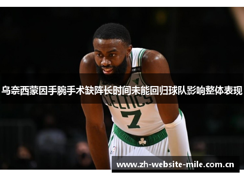 乌奈西蒙因手腕手术缺阵长时间未能回归球队影响整体表现 乌奈西蒙因手腕手术缺阵长时间未能回归球队影响整体表现
