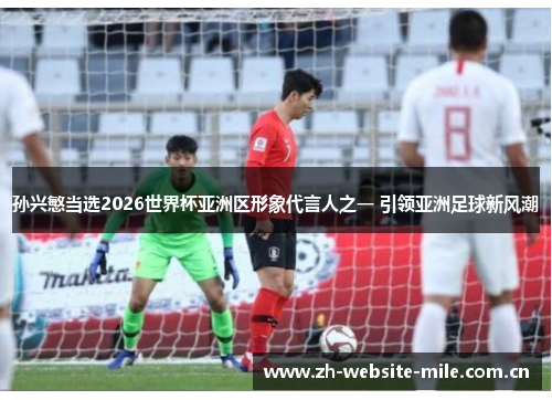 孙兴慜当选2026世界杯亚洲区形象代言人之一 引领亚洲足球新风潮 孙兴慜当选2026世界杯亚洲区形象代言人之一 引领亚洲足球新风潮