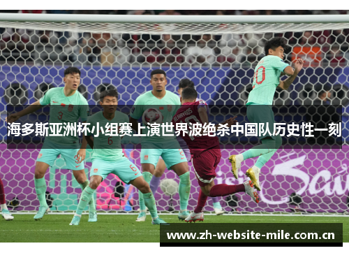 海多斯亚洲杯小组赛上演世界波绝杀中国队历史性一刻 海多斯亚洲杯小组赛上演世界波绝杀中国队历史性一刻