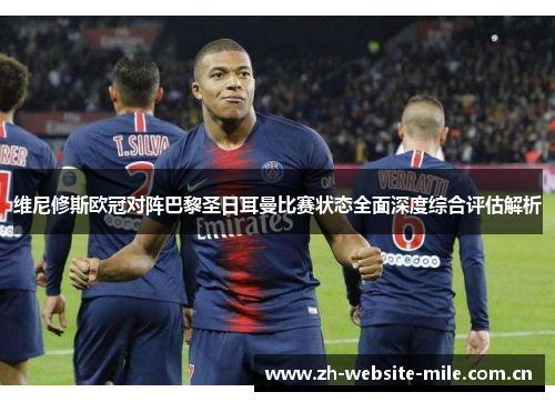 维尼修斯欧冠对阵巴黎圣日耳曼比赛状态全面深度综合评估解析 维尼修斯欧冠对阵巴黎圣日耳曼比赛状态全面深度综合评估解析